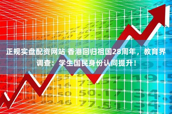 正规实盘配资网站 香港回归祖国28周年，教育界调查：学生国民身份认同提升！