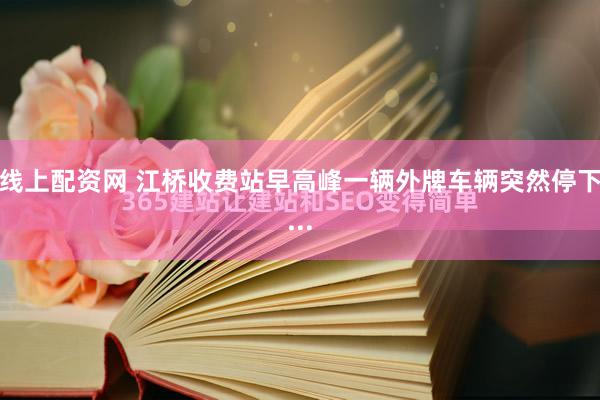 线上配资网 江桥收费站早高峰一辆外牌车辆突然停下...