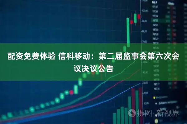 配资免费体验 信科移动：第二届监事会第六次会议决议公告