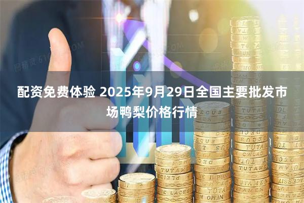 配资免费体验 2025年9月29日全国主要批发市场鸭梨价格行情