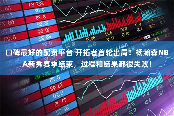 口碑最好的配资平台 开拓者首轮出局！杨瀚森NBA新秀赛季结束，过程和结果都很失败！